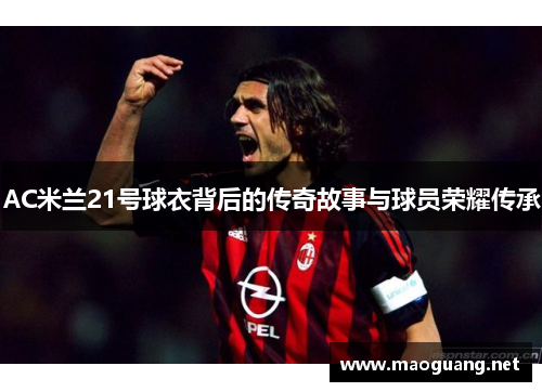 AC米兰21号球衣背后的传奇故事与球员荣耀传承