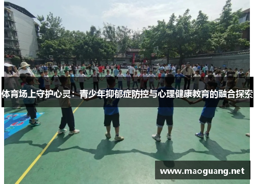体育场上守护心灵：青少年抑郁症防控与心理健康教育的融合探索