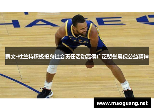 凯文·杜兰特积极投身社会责任活动赢得广泛赞誉展现公益精神