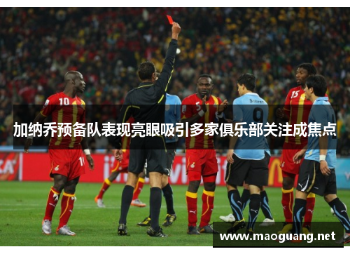 加纳乔预备队表现亮眼吸引多家俱乐部关注成焦点