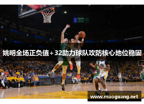 姚明全场正负值+32助力球队攻防核心地位稳固