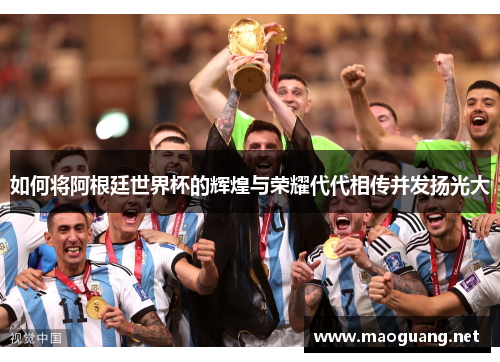如何将阿根廷世界杯的辉煌与荣耀代代相传并发扬光大