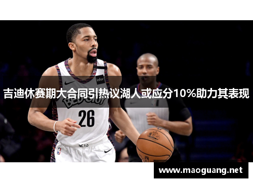 吉迪休赛期大合同引热议湖人或应分10%助力其表现