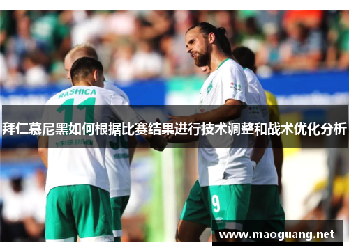 拜仁慕尼黑如何根据比赛结果进行技术调整和战术优化分析