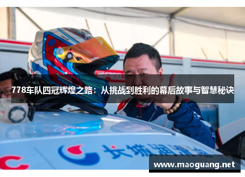 778车队四冠辉煌之路：从挑战到胜利的幕后故事与智慧秘诀