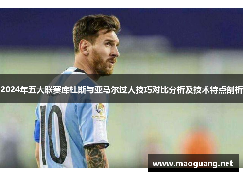 2024年五大联赛库杜斯与亚马尔过人技巧对比分析及技术特点剖析