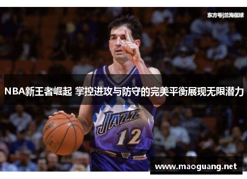 /uploads/images/20250711/nba-xin-wang-zhe-jue-qi-zhang-kong-jin-gong-yu-fang-shou-de-wan-mei-ping-heng-zhan-xian-wu-xian-qian-li.webp