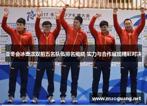 亚冬会冰壶混双前五名队伍排名揭晓 实力与合作展现精彩对决