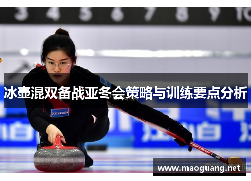 冰壶混双备战亚冬会策略与训练要点分析