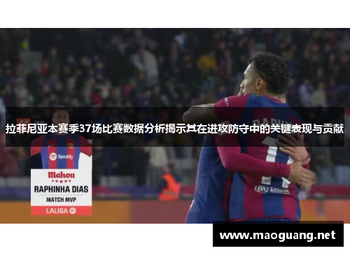 拉菲尼亚本赛季37场比赛数据分析揭示其在进攻防守中的关键表现与贡献