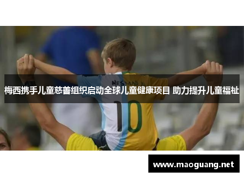 梅西携手儿童慈善组织启动全球儿童健康项目 助力提升儿童福祉
