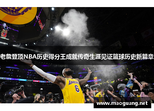 老詹登顶NBA历史得分王成就传奇生涯见证篮球历史新篇章